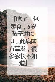 吃了一包零食，5岁孩子进ICU，此病南方高发，很多家长不知道