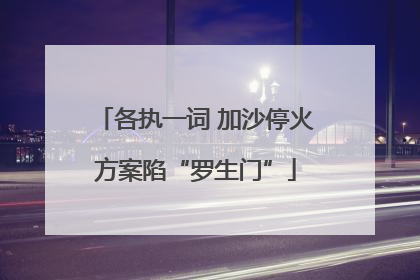 各执一词 加沙停火方案陷“罗生门”