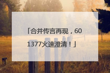 合并传言再现，601377火速澄清！