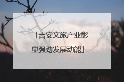 吉安文旅产业彰显强劲发展动能
