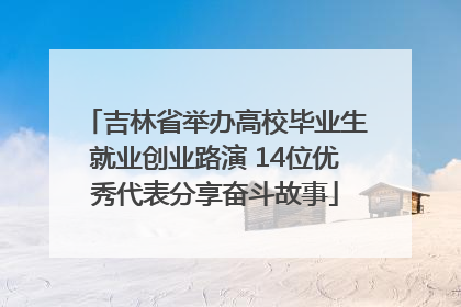 吉林省举办高校毕业生就业创业路演 14位优秀代表分享奋斗故事