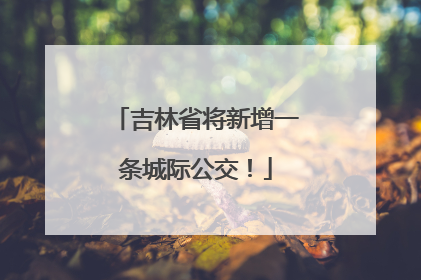吉林省将新增一条城际公交！