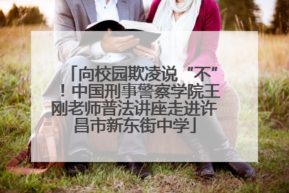 向校园欺凌说“不”！中国刑事警察学院王刚老师普法讲座走进许昌市新东街中学