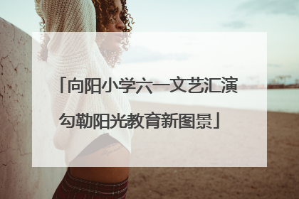 向阳小学六一文艺汇演勾勒阳光教育新图景