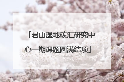 君山湿地碳汇研究中心一期课题圆满结项
