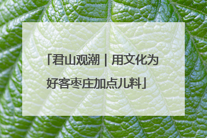 君山观潮｜用文化为好客枣庄加点儿料