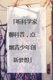 听科学家聊科普，点燃青少年创新梦想