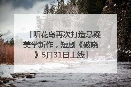 听花岛再次打造悬疑美学新作，短剧《破晓》5月31日上线