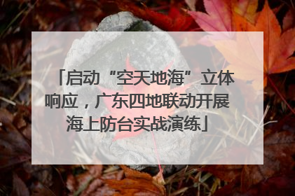启动“空天地海”立体响应，广东四地联动开展海上防台实战演练