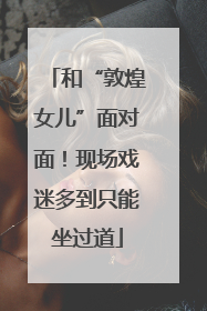和“敦煌女儿”面对面！现场戏迷多到只能坐过道