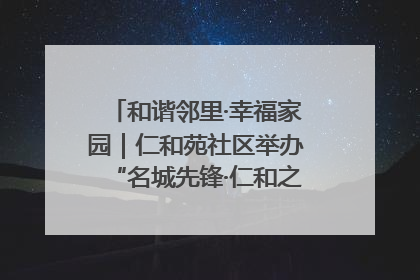 和谐邻里·幸福家园｜仁和苑社区举办“名城先锋·仁和之家”文明实践活动