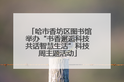 哈市香坊区图书馆举办“书香邂逅科技共话智慧生活”科技周主题活动