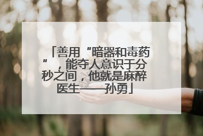 善用“暗器和毒药”，能夺人意识于分秒之间，他就是麻醉医生——孙勇
