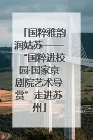 国粹雅韵润姑苏——“国粹进校园·国家京剧院艺术导赏”走进苏州