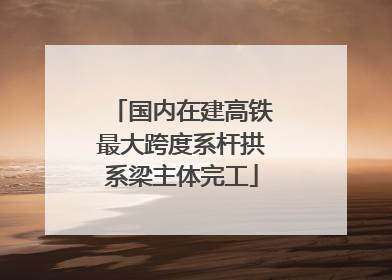 国内在建高铁最大跨度系杆拱系梁主体完工