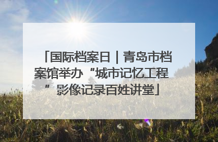 国际档案日｜青岛市档案馆举办“城市记忆工程”影像记录百姓讲堂