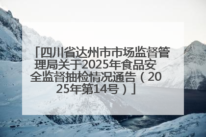 四川省达州市市场监督管理局关于2025年食品安全监督抽检情况通告（2025年第14号）
