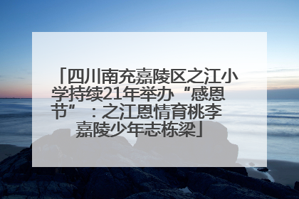 四川南充嘉陵区之江小学持续21年举办“感恩节”：之江恩情育桃李 嘉陵少年志栋梁