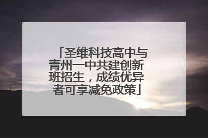 圣维科技高中与青州一中共建创新班招生，成绩优异者可享减免政策
