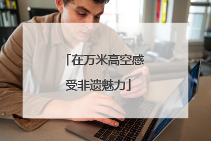 在万米高空感受非遗魅力