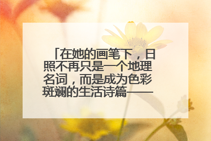在她的画笔下，日照不再只是一个地理名词，而是成为色彩斑斓的生活诗篇——一位“90后”女孩对日照的深情告白