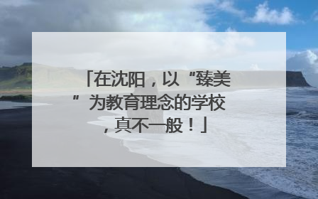 在沈阳，以“臻美”为教育理念的学校，真不一般！