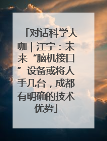 对话科学大咖｜江宁：未来“脑机接口”设备或将人手几台，成都有明确的技术优势