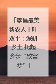 孝昌最美新农人丨叶双平：深耕乡土 托起乡亲“致富梦”