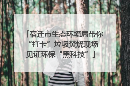 宿迁市生态环境局带你“打卡”垃圾焚烧现场 见证环保“黑科技”