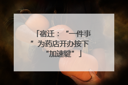 宿迁：“一件事”为药店开办按下“加速键”