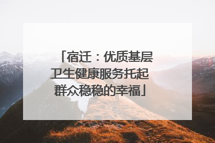 宿迁：优质基层卫生健康服务托起群众稳稳的幸福