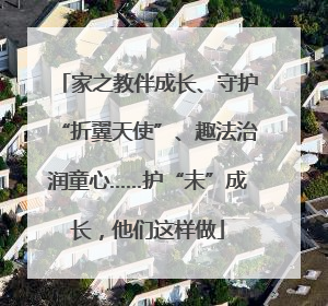家之教伴成长、守护“折翼天使”、趣法治润童心……护“未”成长，他们这样做