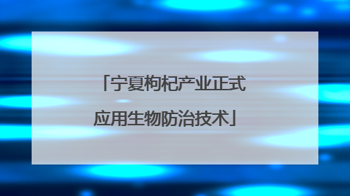 宁夏枸杞产业正式应用生物防治技术
