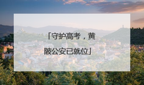 守护高考，黄陂公安已就位