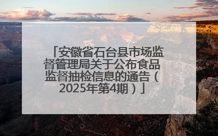 安徽省石台县市场监督管理局关于公布食品监督抽检信息的通告（2025年第4期）