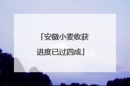 安徽小麦收获进度已过四成