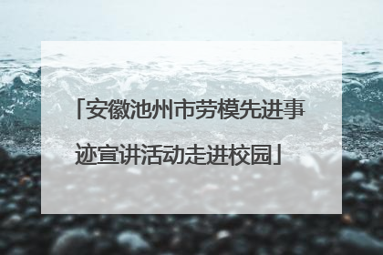 安徽池州市劳模先进事迹宣讲活动走进校园