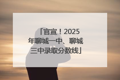 官宣！2025年聊城一中、聊城三中录取分数线