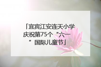 宜宾江安连天小学庆祝第75个“六一”国际儿童节