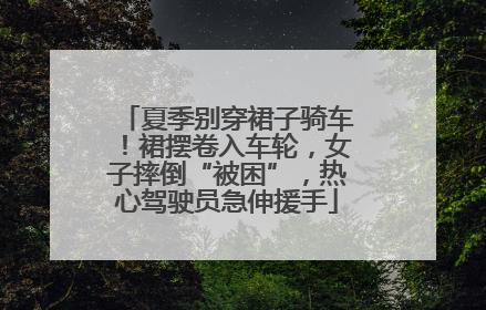 夏季别穿裙子骑车！裙摆卷入车轮，女子摔倒“被困”，热心驾驶员急伸援手
