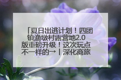 夏日出逃计划！四团镇渔墩村露营地2.0版重磅升级！这次玩点不一样的→丨深化商旅文体农展融合