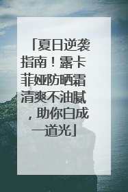 夏日逆袭指南！露卡菲娅防晒霜清爽不油腻，助你白成一道光