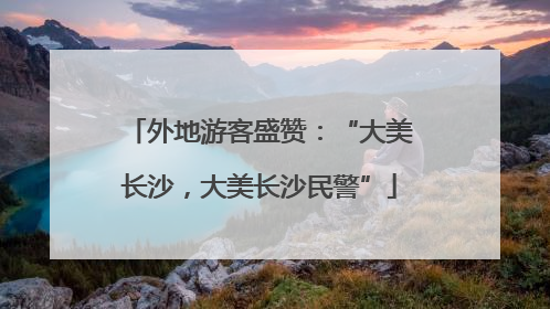 外地游客盛赞：“大美长沙，大美长沙民警”
