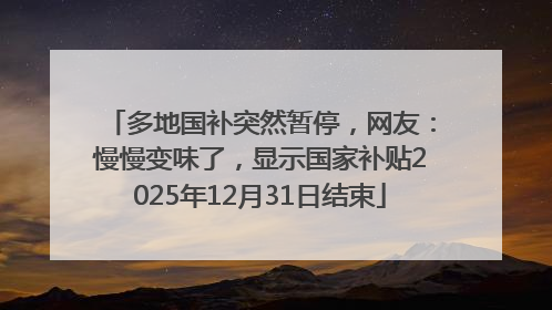 多地国补突然暂停，网友：慢慢变味了，显示国家补贴2025年12月31日结束