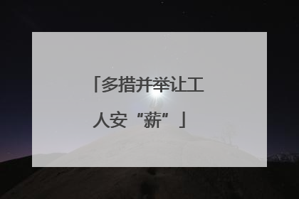 多措并举让工人安“薪”