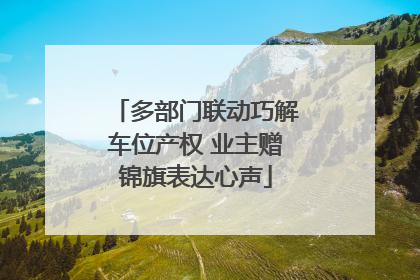 多部门联动巧解车位产权 业主赠锦旗表达心声