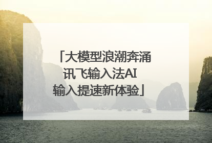 大模型浪潮奔涌 讯飞输入法AI输入提速新体验