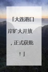 大连港口岸扩大开放，正式获批！