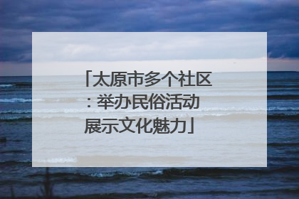 太原市多个社区：举办民俗活动 展示文化魅力