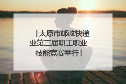 太原市邮政快递业第三届职工职业技能竞赛举行